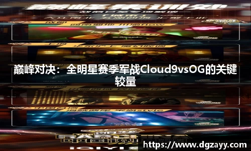 巅峰对决：全明星赛季军战Cloud9vsOG的关键较量